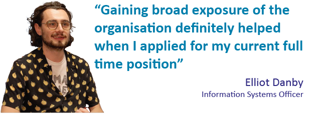 Elliot "Gaining broad exposure of the organisation definitely helped when I applied for my current full time position"